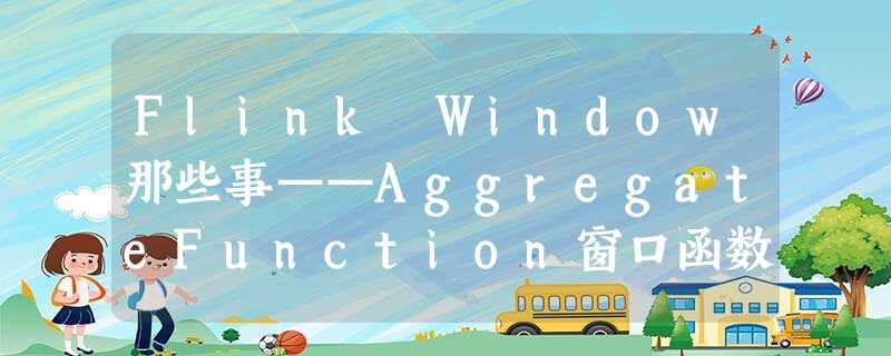 Flink Window那些事——AggregateFunction窗口函数 Flink Window那些事——AggregateFunction窗口函数