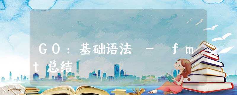 GO:基础语法 - fmt总结 GO:基础语法 - fmt总结