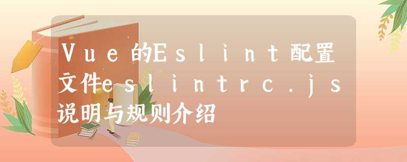 Vue的Eslint配置文件eslintrc.js说明与规则介绍 Vue的Eslint配置文件eslintrc.js说明与规则介绍