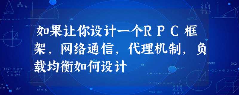 如果让你设计一个RPC框架,网络通信,代理机制,负载均衡如何设计 如果让你设计一个RPC框架,网络通信,代理机制,负载均衡如何设计