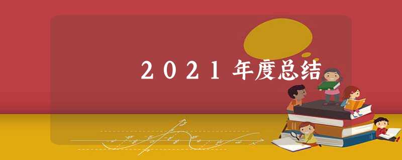 2021年度总结 2021年度总结