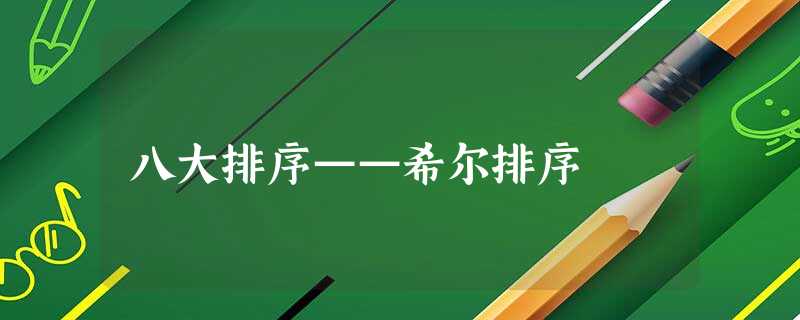 八大排序——希尔排序 八大排序——希尔排序