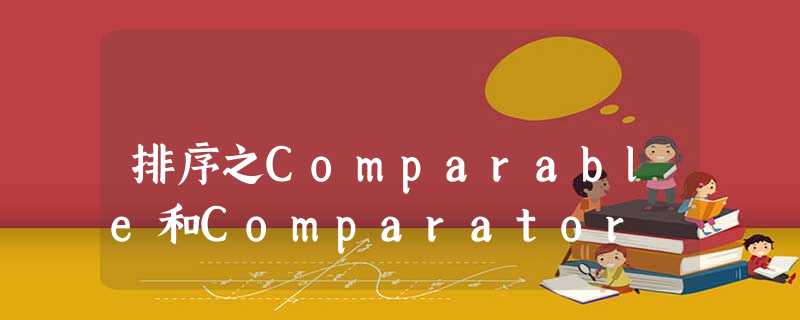 排序之Comparable和Comparator 排序之Comparable和Comparator