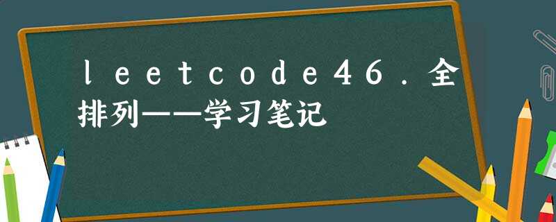leetcode46.全排列——学习笔记 leetcode46.全排列——学习笔记