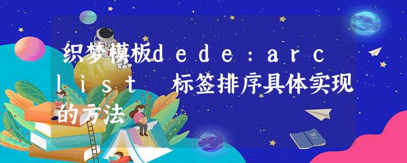 织梦模板dede:arclist 标签排序具体实现的方法 织梦模板dede:arclist 标签排序具体实现的方法