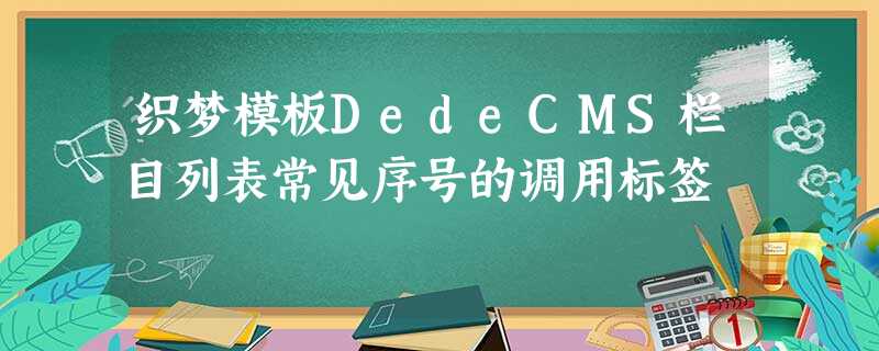 织梦模板DedeCMS栏目列表常见序号的调用标签 织梦模板DedeCMS栏目列表常见序号的调用标签