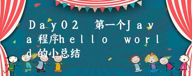 Day02 第一个Java程序hello world的小总结 Day02 第一个Java程序hello world的小总结