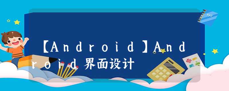 【Android】Android界面设计 【Android】Android界面设计