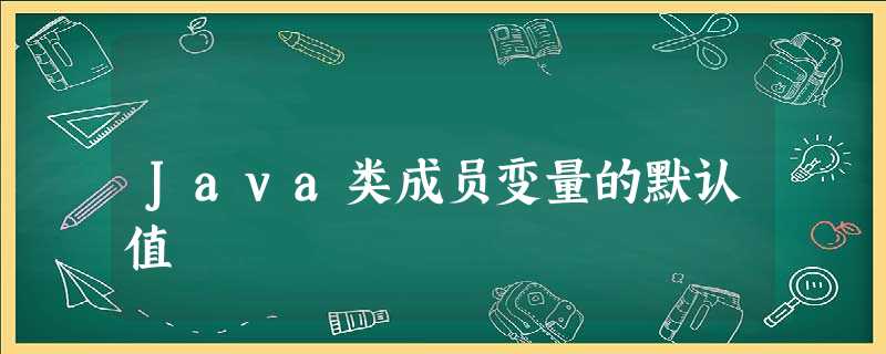 Java类成员变量的默认值 Java类成员变量的默认值
