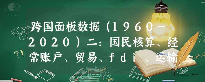 跨国面板数据(1960-2020)二:国民核算、经常账户、贸易、fdi、运输旅游、保险金融(stata版) 跨国面板数据(1960-2020)二:国民核算、经常账户、贸易、fdi、运输旅游、保险金融(stata版)