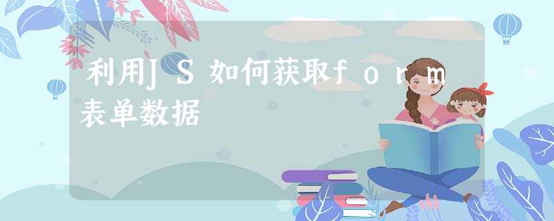利用JS如何获取form表单数据 利用JS如何获取form表单数据