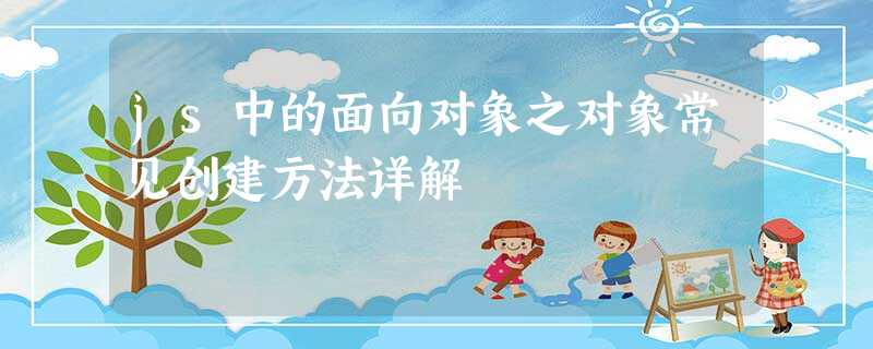 js中的面向对象之对象常见创建方法详解 js中的面向对象之对象常见创建方法详解