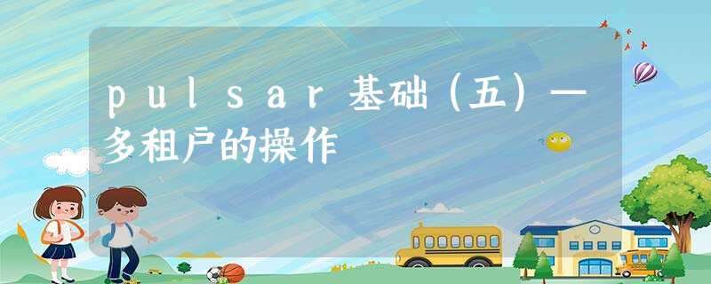 pulsar基础(五)—多租户的操作 pulsar基础(五)—多租户的操作