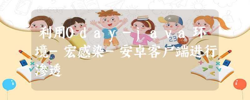 利用0day-java环境-宏感染-安卓客户端进行渗透 利用0day-java环境-宏感染-安卓客户端进行渗透