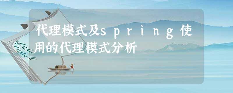 代理模式及spring使用的代理模式分析 代理模式及spring使用的代理模式分析