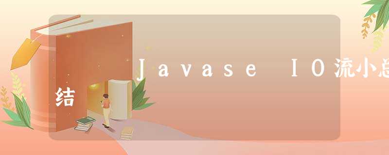 Javase IO流小总结 Javase IO流小总结