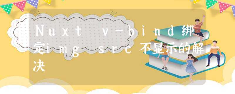 Nuxt v-bind绑定img src不显示的解决 Nuxt v-bind绑定img src不显示的解决