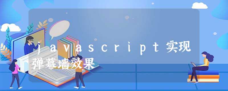 javascript实现弹幕墙效果 javascript实现弹幕墙效果