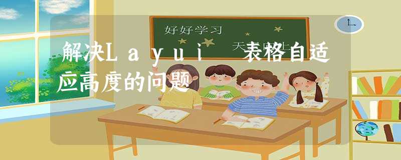 解决Layui 表格自适应高度的问题 解决Layui 表格自适应高度的问题
