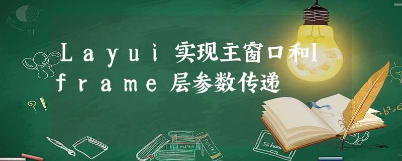 Layui实现主窗口和Iframe层参数传递 Layui实现主窗口和Iframe层参数传递