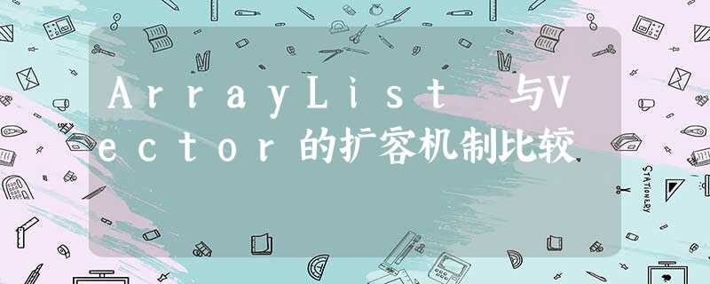 ArrayList 与Vector的扩容机制比较 ArrayList 与Vector的扩容机制比较
