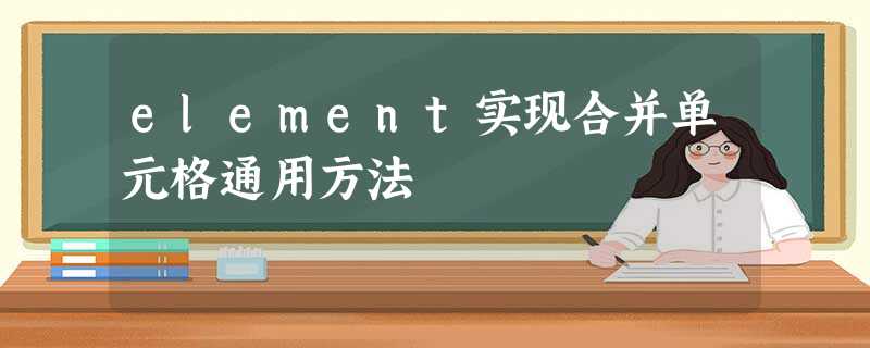 element实现合并单元格通用方法 element实现合并单元格通用方法