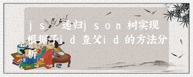 js 递归json树实现根据子id查父id的方法分析 js 递归json树实现根据子id查父id的方法分析