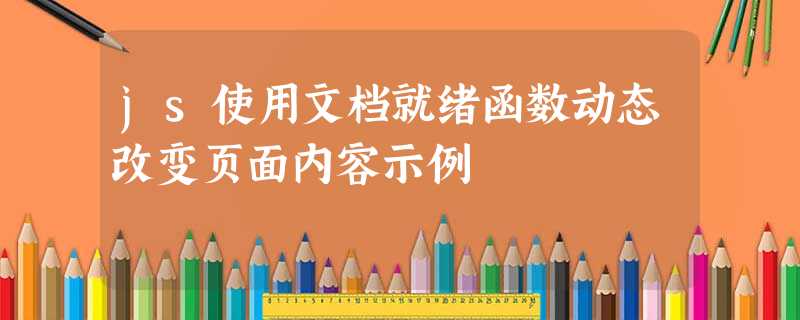 js使用文档就绪函数动态改变页面内容示例 js使用文档就绪函数动态改变页面内容示例