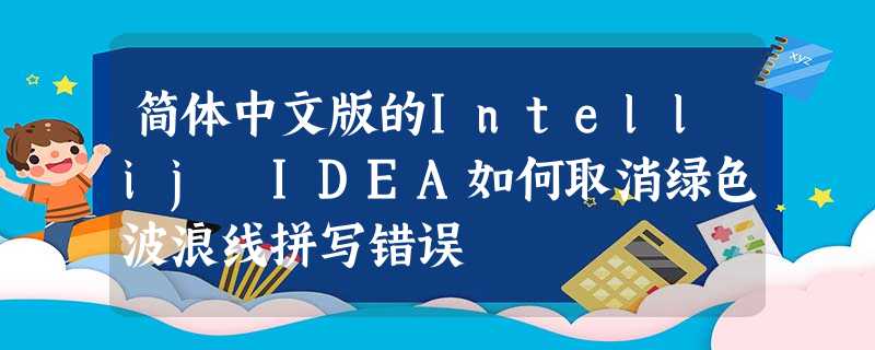 简体中文版的Intellij IDEA如何取消绿色波浪线拼写错误 简体中文版的Intellij IDEA如何取消绿色波浪线拼写错误