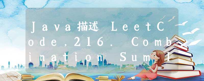Java描述 LeetCode,216. Combination Sum III 组合总和 III Java描述 LeetCode,216. Combination Sum III 组合总和 III