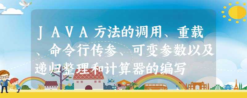 JAVA方法的调用、重载、命令行传参、可变参数以及递归整理和计算器的编写 JAVA方法的调用、重载、命令行传参、可变参数以及递归整理和计算器的编写