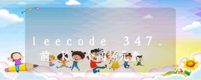 leecode 347. 前 K 个高频元素 leecode 347. 前 K 个高频元素