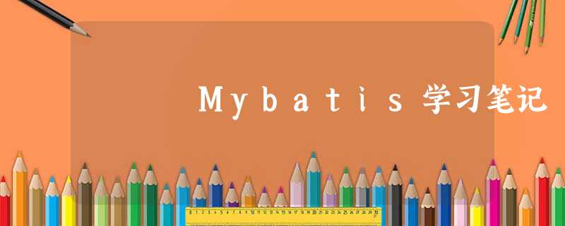 Mybatis学习笔记 Mybatis学习笔记