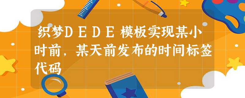 织梦DEDE模板实现某小时前,某天前发布的时间标签代码 织梦DEDE模板实现某小时前,某天前发布的时间标签代码