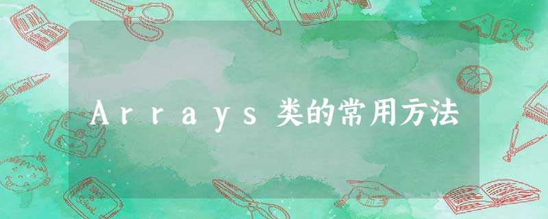 Arrays类的常用方法 Arrays类的常用方法