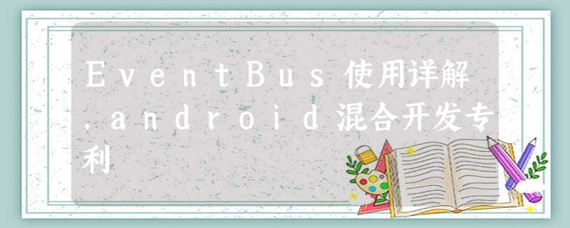 EventBus使用详解,android混合开发专利 EventBus使用详解,android混合开发专利
