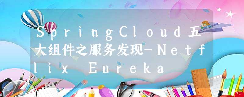 SpringCloud五大组件之服务发现-Netflix Eureka SpringCloud五大组件之服务发现-Netflix Eureka