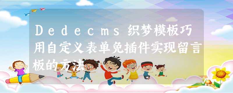 Dedecms织梦模板巧用自定义表单免插件实现留言板的方法 Dedecms织梦模板巧用自定义表单免插件实现留言板的方法