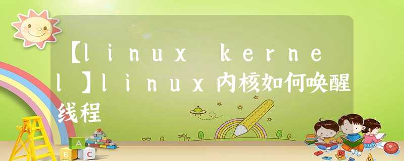 【linux kernel】linux内核如何唤醒线程 【linux kernel】linux内核如何唤醒线程