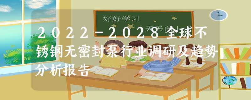 2022-2028全球不锈钢无密封泵行业调研及趋势分析报告 2022-2028全球不锈钢无密封泵行业调研及趋势分析报告