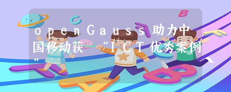openGauss助力中国移动获 “ICT优秀案例” openGauss助力中国移动获 “ICT优秀案例”
