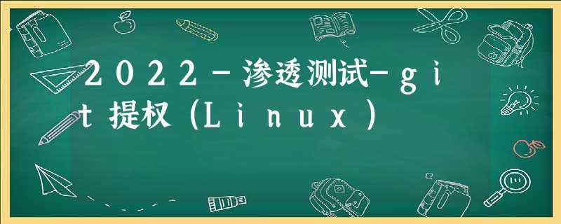 2022-渗透测试-git提权(Linux) 2022-渗透测试-git提权(Linux)