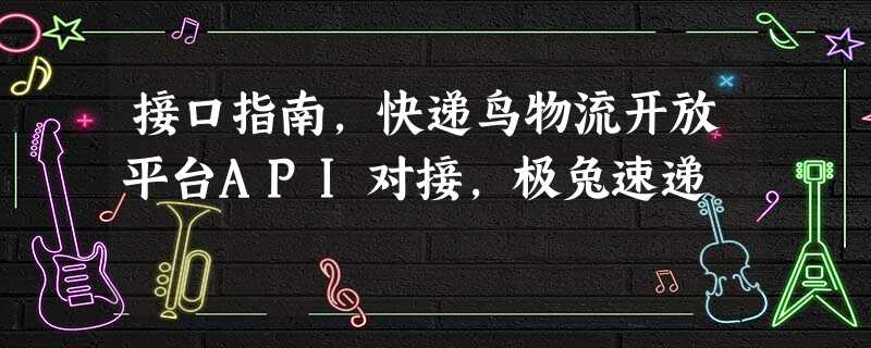 接口指南,快递鸟物流开放平台API对接,极兔速递 接口指南,快递鸟物流开放平台API对接,极兔速递