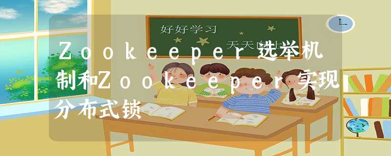 Zookeeper选举机制和Zookeeper实现分布式锁 Zookeeper选举机制和Zookeeper实现分布式锁