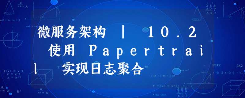 微服务架构 | 10.2 使用 Papertrail 实现日志聚合 微服务架构 | 10.2 使用 Papertrail 实现日志聚合