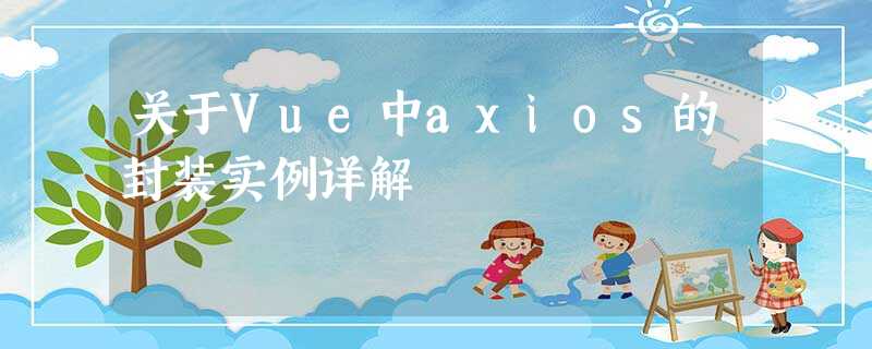 关于Vue中axios的封装实例详解 关于Vue中axios的封装实例详解