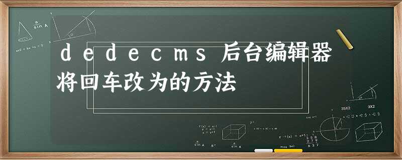 dedecms后台编辑器将回车改为的方法 dedecms后台编辑器将回车改为的方法