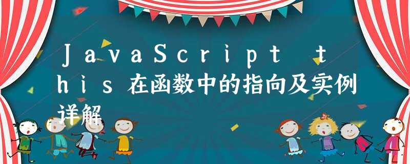 JavaScript this在函数中的指向及实例详解 JavaScript this在函数中的指向及实例详解