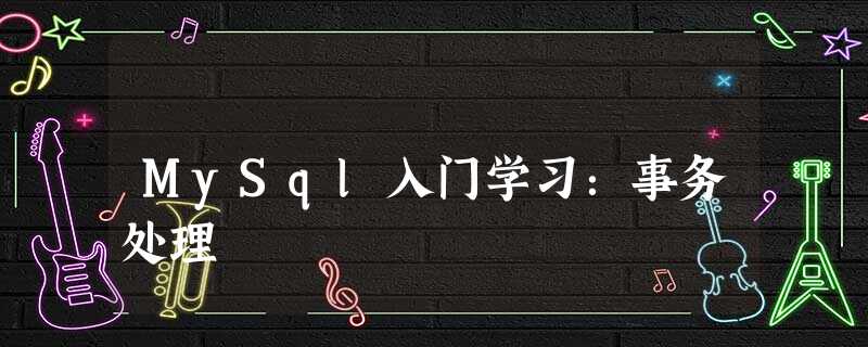 MySql入门学习:事务处理 MySql入门学习:事务处理