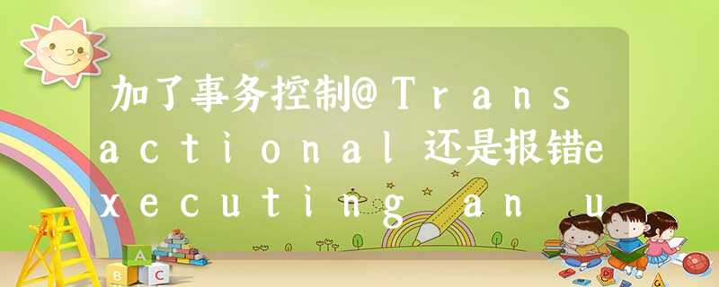 加了事务控制@Transactional还是报错executing an update/delete query 加了事务控制@Transactional还是报错executing an update/delete query